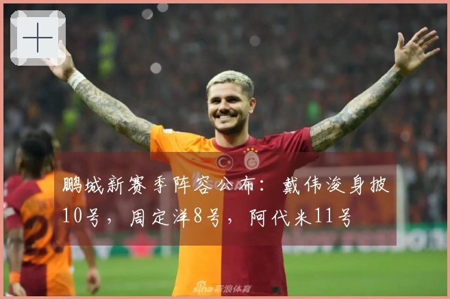 鹏城新赛季阵容公布：戴伟浚身披10号，周定洋8号，阿代米11号