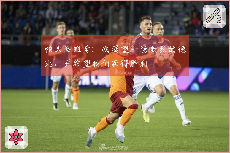 帕夫洛维奇：我渴望一场激烈的德比，并希望我们获得胜利