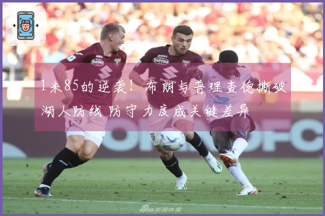 1米85的逆袭！布朗与普理查德撕破湖人防线 防守力度成关键差异