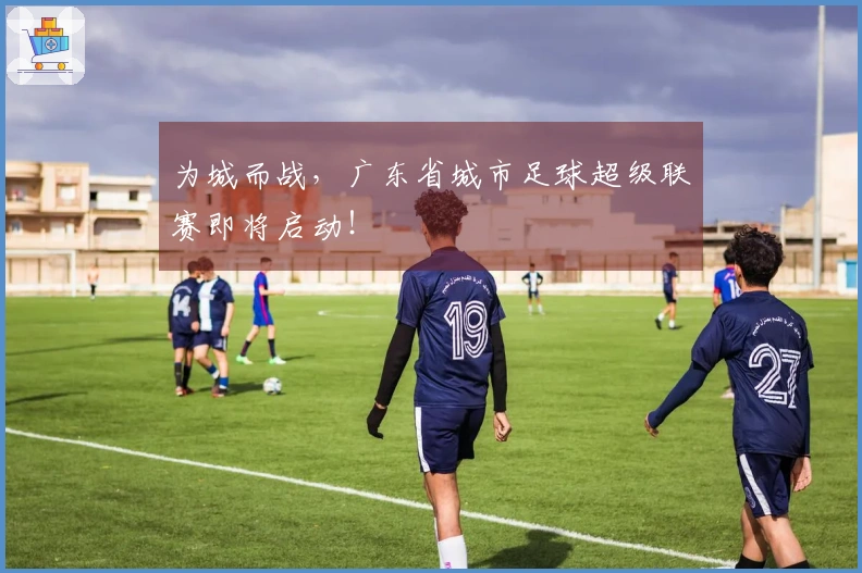 为城而战，广东省城市足球超级联赛即将启动！