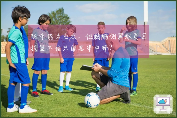 防守能力出众，但鹈鹕侧翼球员因投篮不佳只能客串中锋？