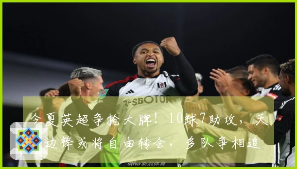 今夏英超争抢大牌！10球7助攻，天才边锋或将自由转会，多队争相追逐