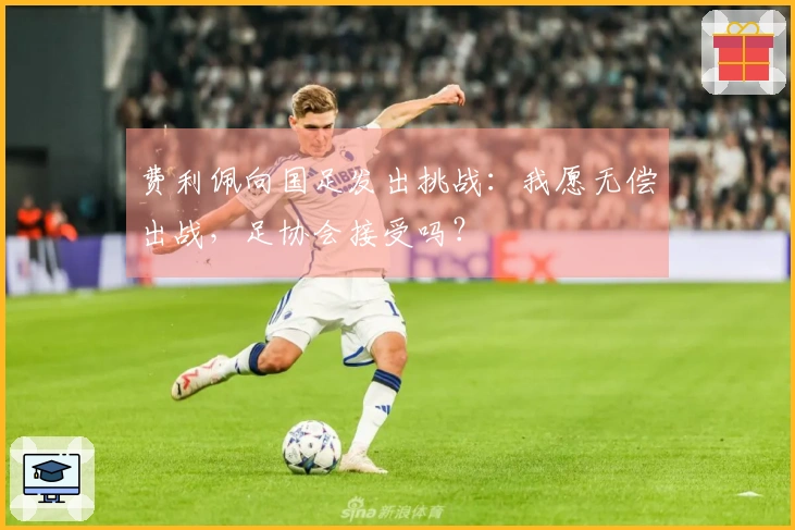 费利佩向国足发出挑战：我愿无偿出战，足协会接受吗？