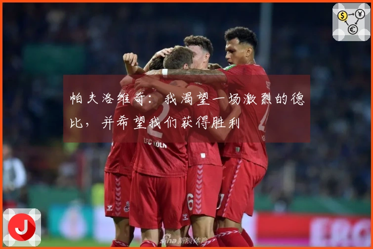 帕夫洛维奇：我渴望一场激烈的德比，并希望我们获得胜利