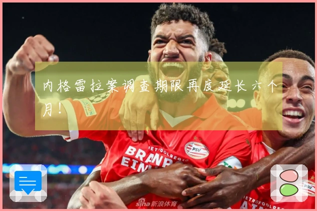 内格雷拉案调查期限再度延长六个月！