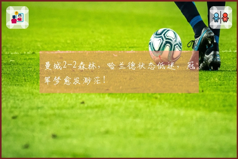 曼城2-2森林，哈兰德状态低迷，冠军梦愈发渺茫！