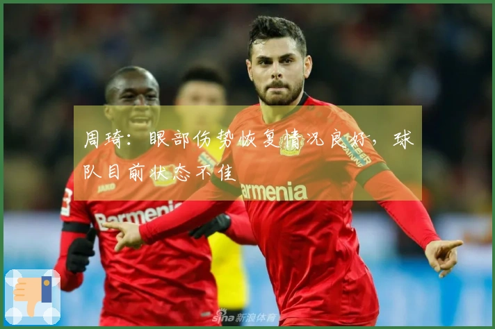 周琦：眼部伤势恢复情况良好，球队目前状态不佳