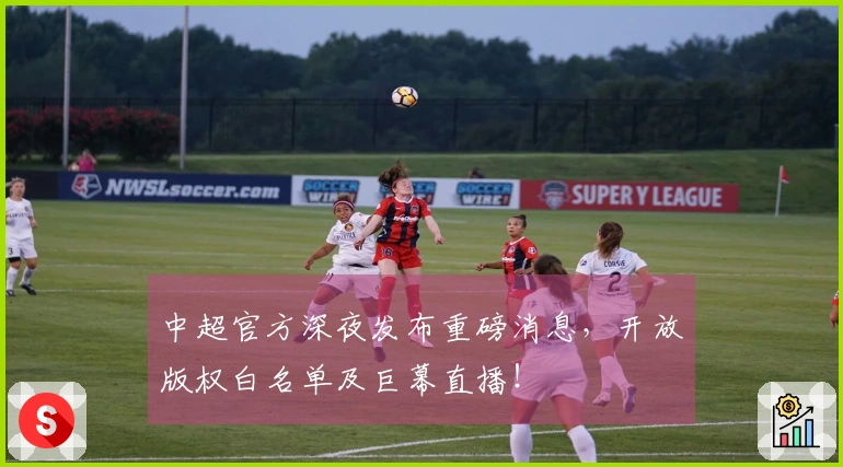 中超官方深夜发布重磅消息，开放版权白名单及巨幕直播！